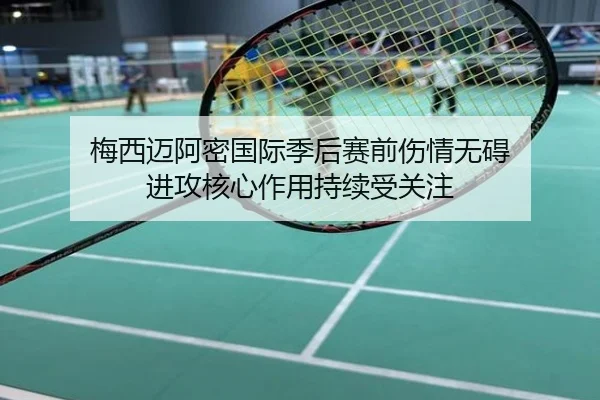 梅西迈阿密国际季后赛前伤情无碍 进攻核心作用持续受关注